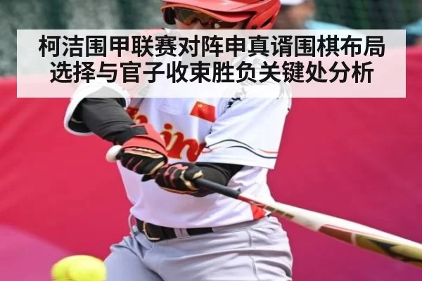 柯洁围甲联赛对阵申真谞围棋布局选择与官子收束胜负关键处分析