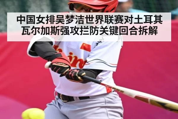 中国女排吴梦洁世界联赛对土耳其瓦尔加斯强攻拦防关键回合拆解